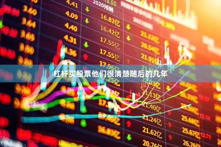 杠杆买股票他们很清楚随后的几年
