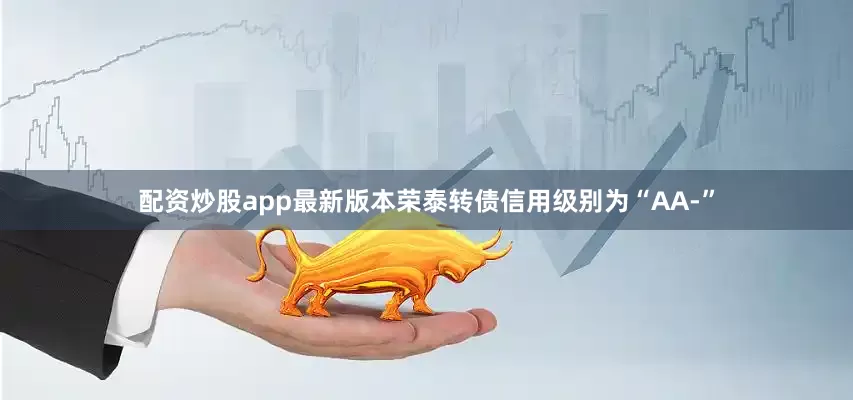 配资炒股app最新版本荣泰转债信用级别为“AA-”