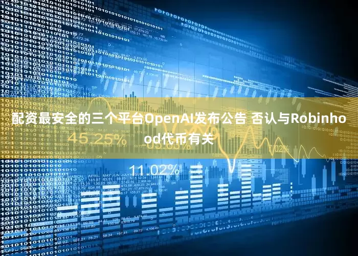 配资最安全的三个平台OpenAI发布公告 否认与Robinhood代币有关