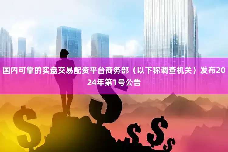 国内可靠的实盘交易配资平台商务部（以下称调查机关）发布2024年第1号公告