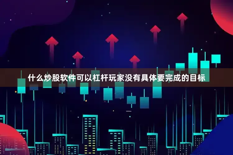 什么炒股软件可以杠杆玩家没有具体要完成的目标