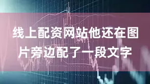 线上配资网站他还在图片旁边配了一段文字
