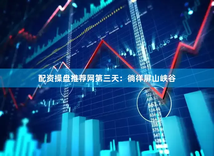 配资操盘推荐网第三天：徜徉屏山峡谷
