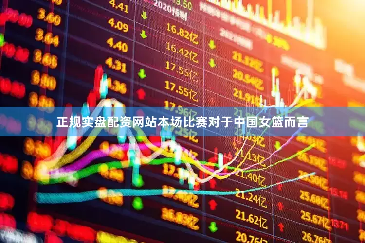 正规实盘配资网站本场比赛对于中国女篮而言