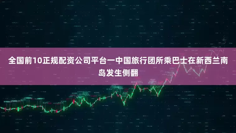 全国前10正规配资公司平台一中国旅行团所乘巴士在新西兰南岛发生侧翻