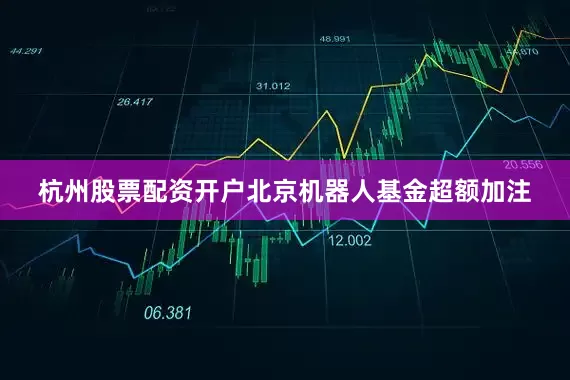 杭州股票配资开户北京机器人基金超额加注