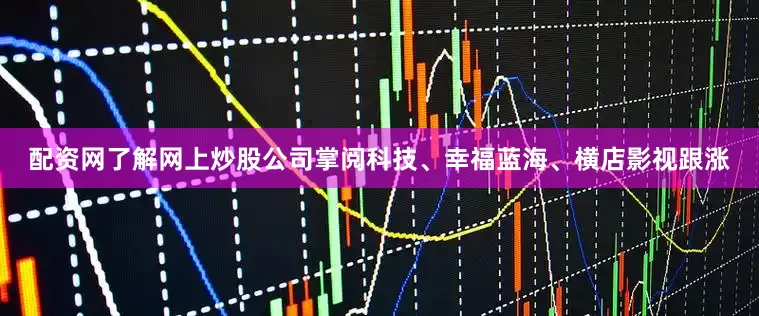 配资网了解网上炒股公司掌阅科技、幸福蓝海、横店影视跟涨