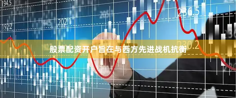 股票配资开户旨在与西方先进战机抗衡