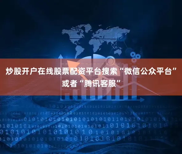 炒股开户在线股票配资平台搜索“微信公众平台”或者“腾讯客服”