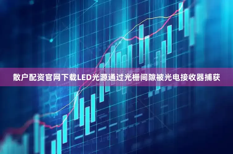 散户配资官网下载LED光源通过光栅间隙被光电接收器捕获