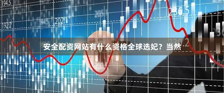 安全配资网站有什么资格全球选妃？当然