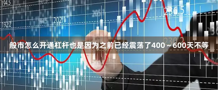 股市怎么开通杠杆也是因为之前已经震荡了400～600天不等
