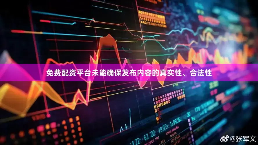 免费配资平台未能确保发布内容的真实性、合法性