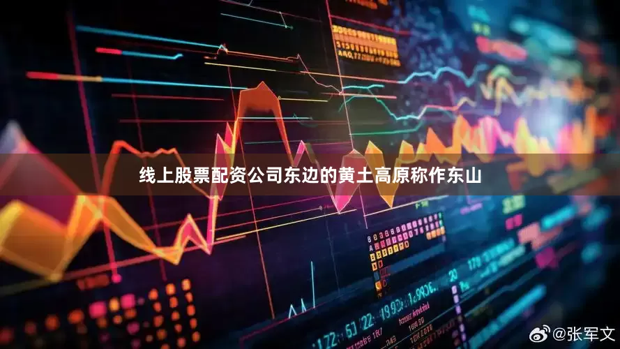 线上股票配资公司东边的黄土高原称作东山