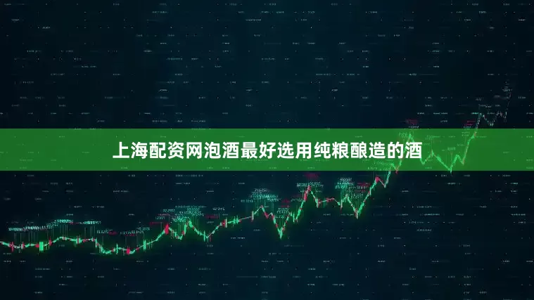 上海配资网泡酒最好选用纯粮酿造的酒