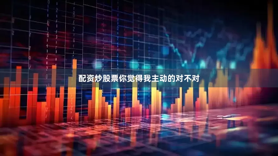 配资炒股票你觉得我主动的对不对