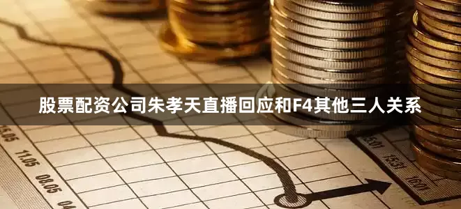 股票配资公司朱孝天直播回应和F4其他三人关系