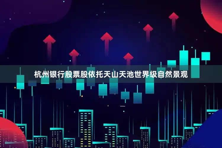 杭州银行股票股依托天山天池世界级自然景观