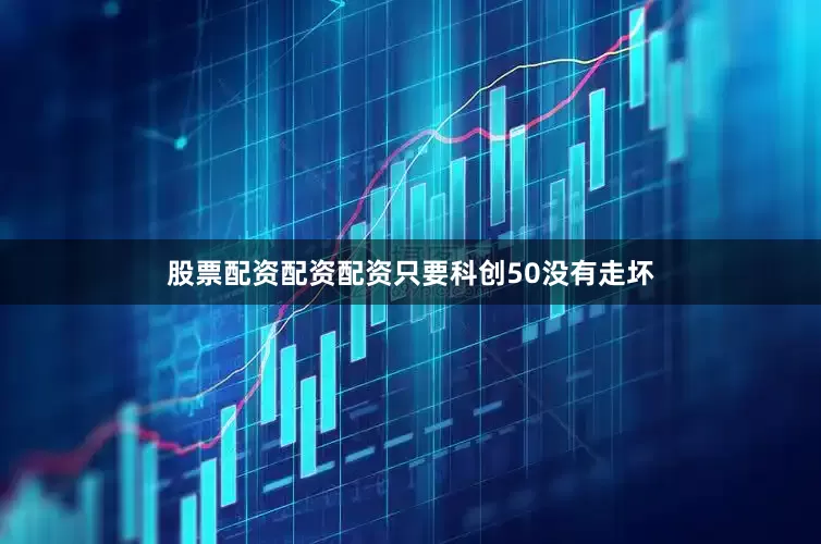 股票配资配资配资只要科创50没有走坏