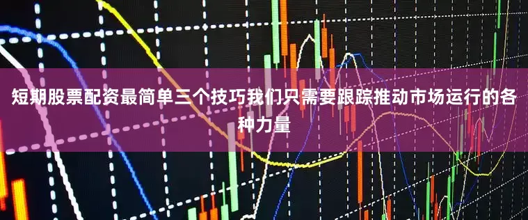 短期股票配资最简单三个技巧我们只需要跟踪推动市场运行的各种力量