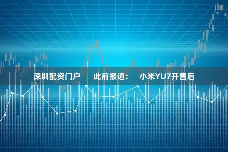 深圳配资门户      此前报道：   小米YU7开售后