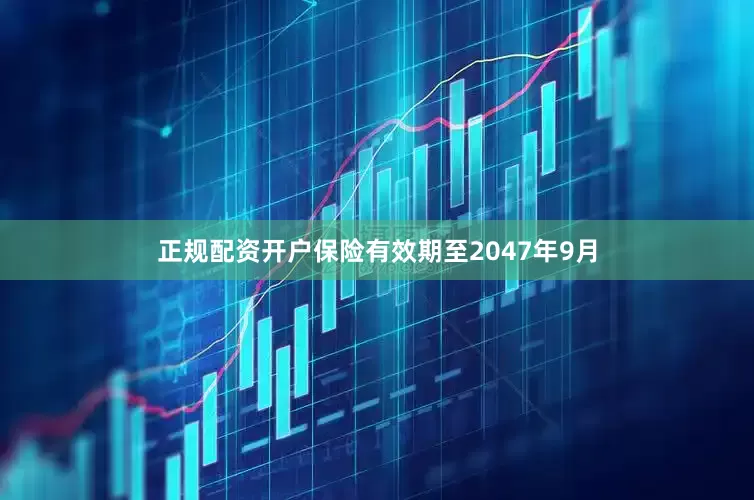 正规配资开户保险有效期至2047年9月