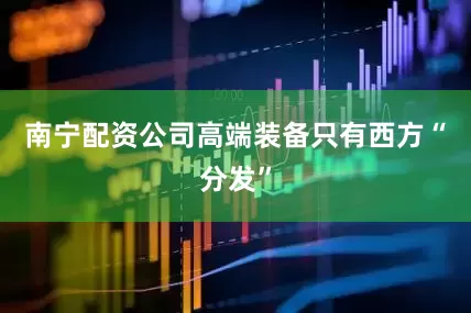 南宁配资公司高端装备只有西方“分发”