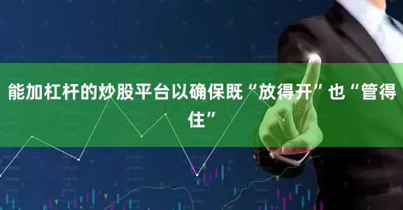 能加杠杆的炒股平台以确保既“放得开”也“管得住”