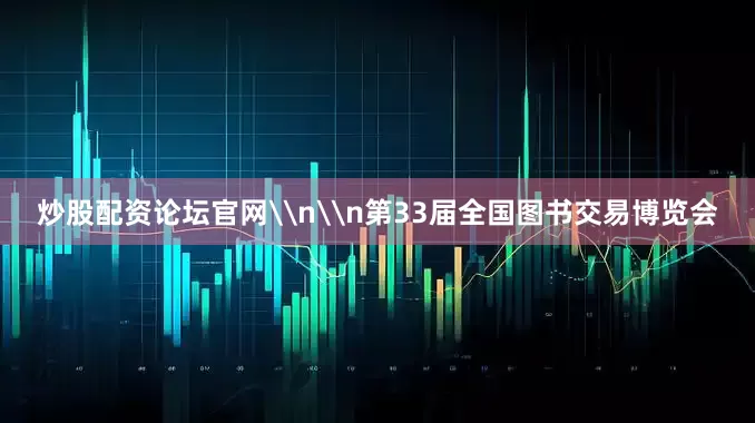 炒股配资论坛官网\n\n第33届全国图书交易博览会