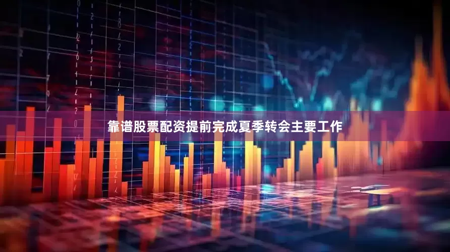 靠谱股票配资提前完成夏季转会主要工作