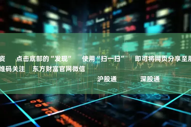 股票十倍配资 点击底部的“发现” 使用“扫一扫” 即可将网页分享至朋友圈 扫描二维码关注 东方财富官网微信 沪股通 深股通