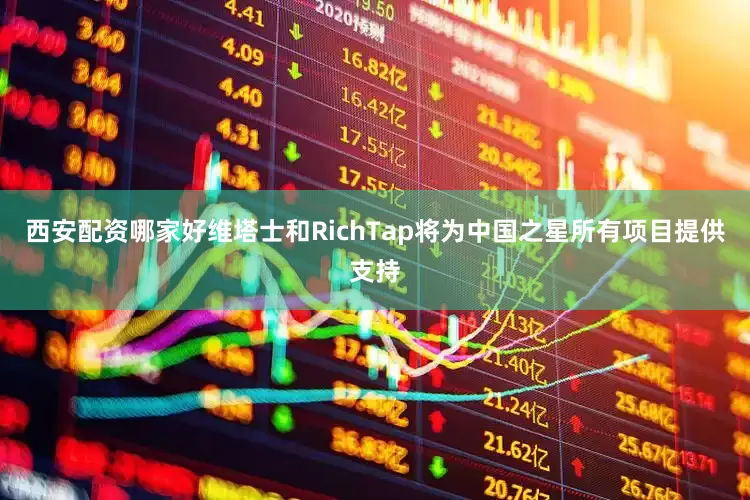 西安配资哪家好维塔士和RichTap将为中国之星所有项目提供支持
