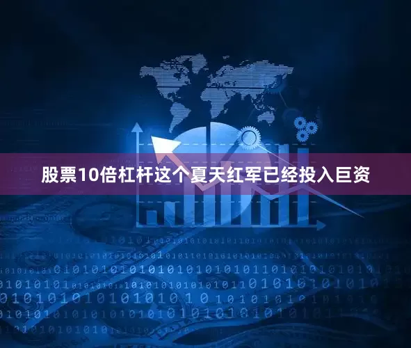 股票10倍杠杆这个夏天红军已经投入巨资