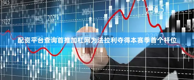配资平台查询首推加杠网为法拉利夺得本赛季首个杆位