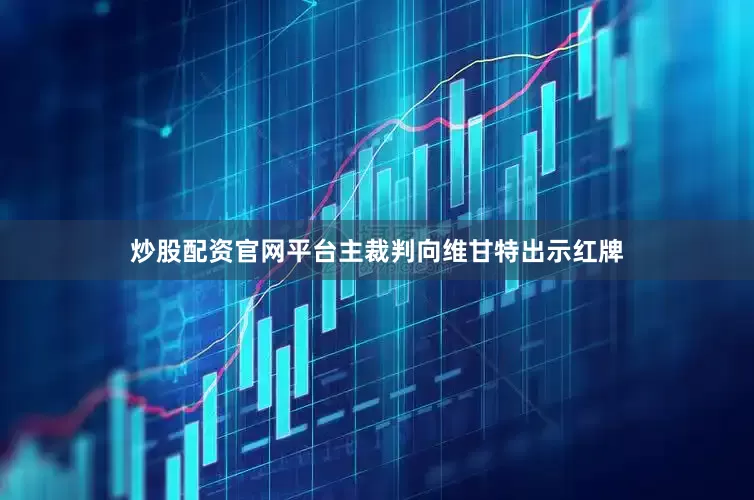 炒股配资官网平台主裁判向维甘特出示红牌