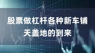 股票做杠杆各种新车铺天盖地的到来