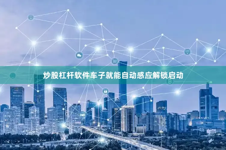 炒股杠杆软件车子就能自动感应解锁启动