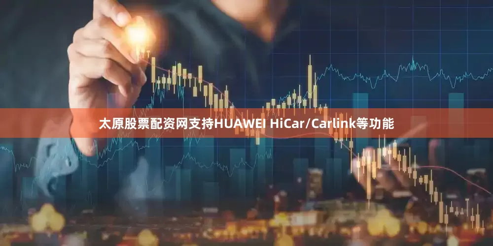 太原股票配资网支持HUAWEI HiCar/Carlink等功能