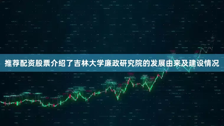推荐配资股票介绍了吉林大学廉政研究院的发展由来及建设情况