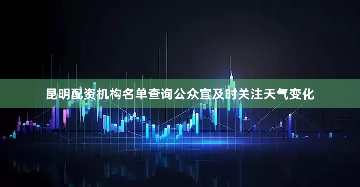 昆明配资机构名单查询公众宜及时关注天气变化