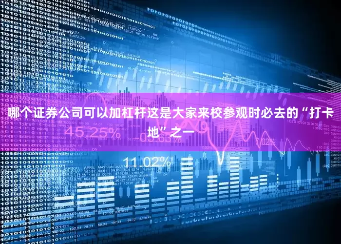 哪个证券公司可以加杠杆这是大家来校参观时必去的“打卡地”之一
