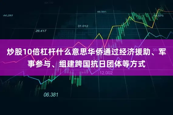 炒股10倍杠杆什么意思华侨通过经济援助、军事参与、组建跨国抗日团体等方式