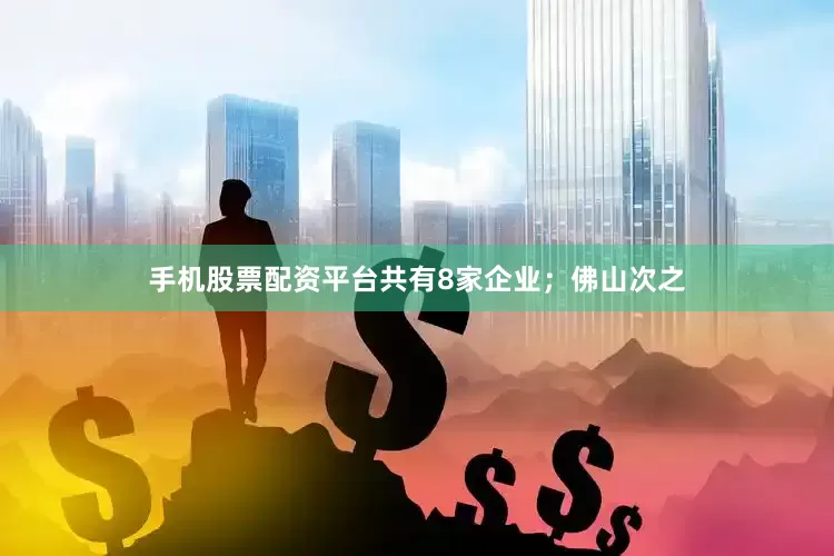 手机股票配资平台共有8家企业；佛山次之
